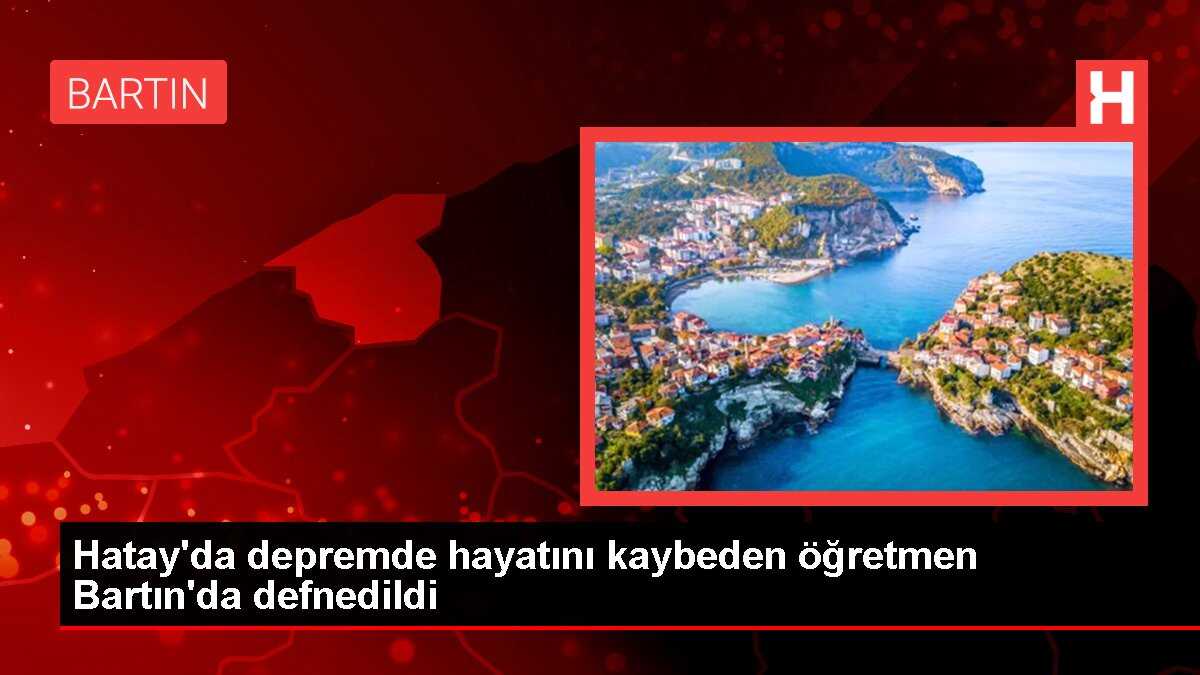 Hatay'da depremde hayatını kaybeden öğretmen Bartın'da defnedildi