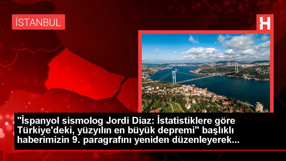 'İspanyol sismolog Jordi Diaz: İstatistiklere göre Türkiye'deki, yüzyılın en büyük depremi' başlıklı haberimizin 9. paragrafını yeniden düzenleyerek...