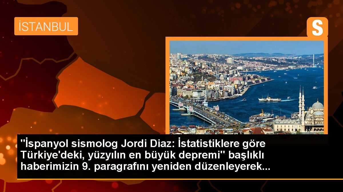 "İspanyol sismolog Jordi Diaz: İstatistiklere göre Türkiye\'deki, yüzyılın en büyük depremi" başlıklı haberimizin 9. paragrafını yeniden düzenleyerek...