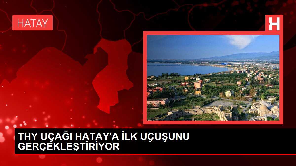 THY UÇAĞI HATAY'A İLK UÇUŞUNU GERÇEKLEŞTİRİYOR