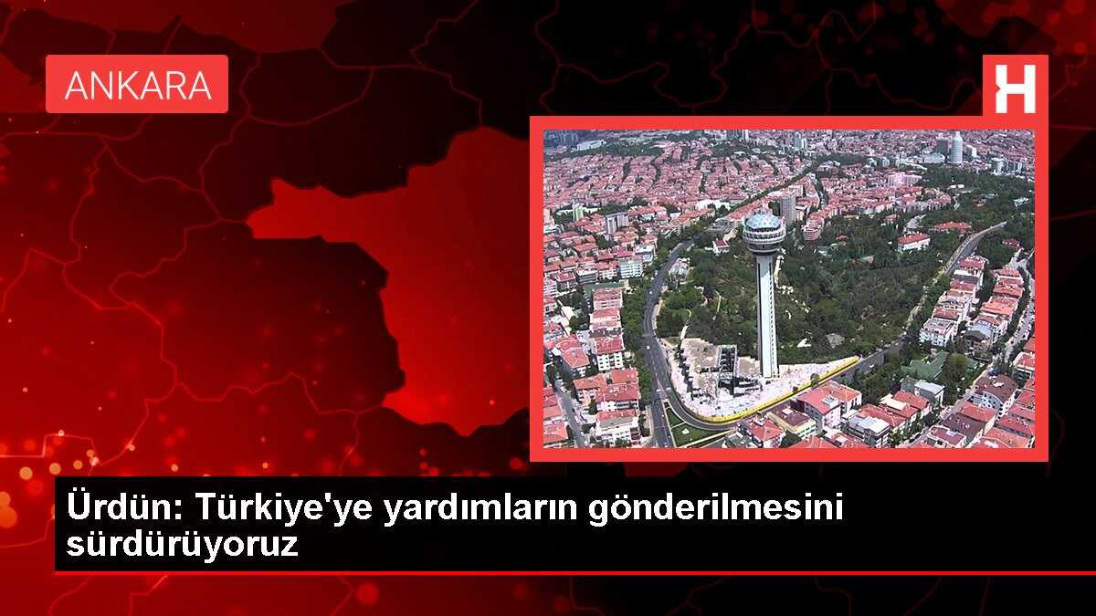 Ürdün: Türkiye'ye yardımların gönderilmesini sürdürüyoruz