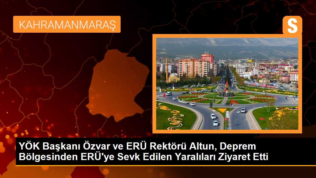 YÖK Başkanı Özvar ve ERÜ Rektörü Altun, Deprem Bölgesinden ERÜ\'ye Sevk Edilen Yaralıları Ziyaret Etti