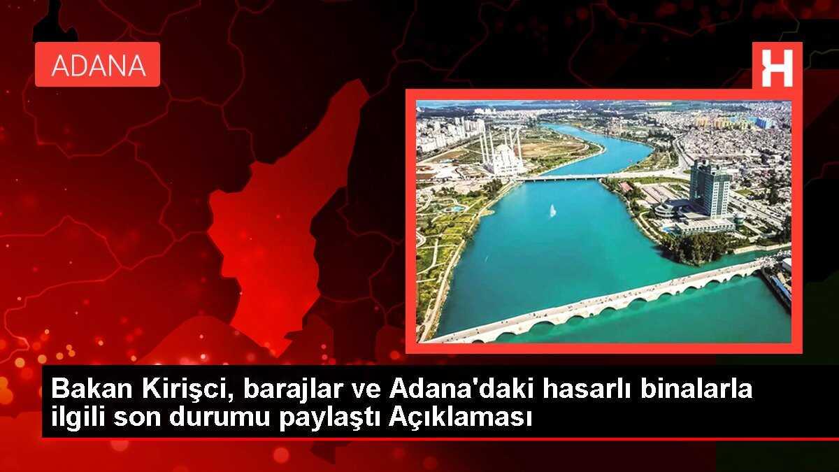 Bakan Kirişci, barajlar ve Adana'daki hasarlı binalarla ilgili son durumu paylaştı Açıklaması