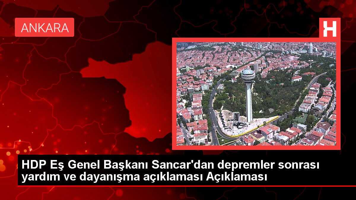 HDP Eş Genel Başkanı Sancar'dan depremler sonrası yardım ve dayanışma açıklaması Açıklaması