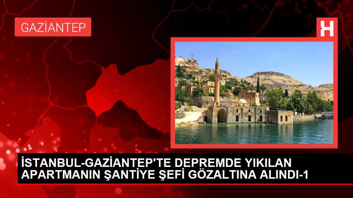 İSTANBUL-GAZİANTEP'TE DEPREMDE YIKILAN APARTMANIN ŞANTİYE ŞEFİ GÖZALTINA ALINDI-1