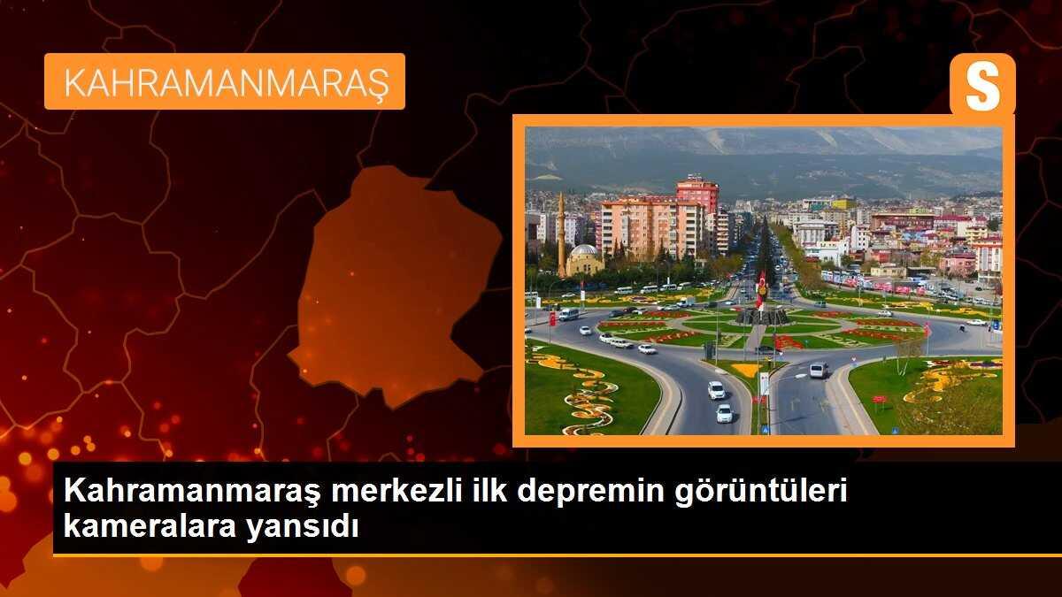 Kahramanmaraş merkezli ilk depremin görüntüleri kameralara yansıdı