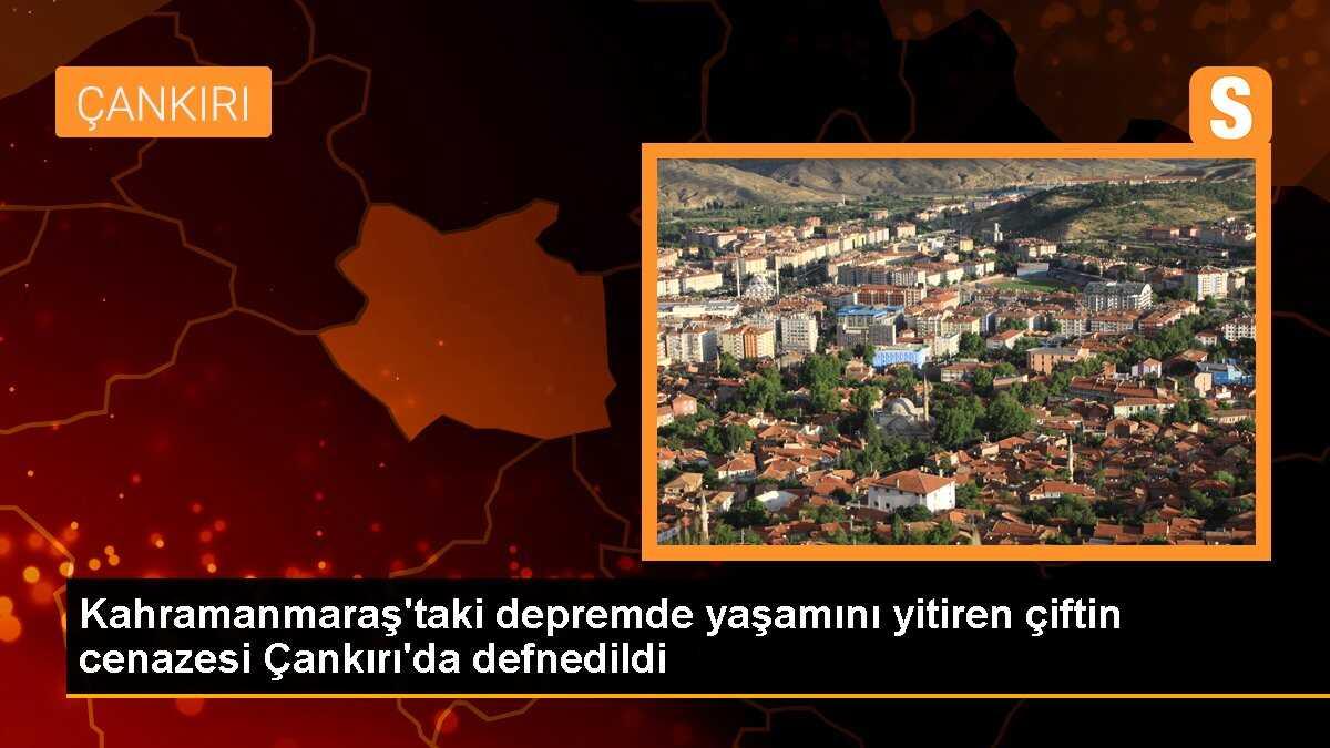 Kahramanmaraş\'taki depremde yaşamını yitiren çiftin cenazesi Çankırı\'da defnedildi