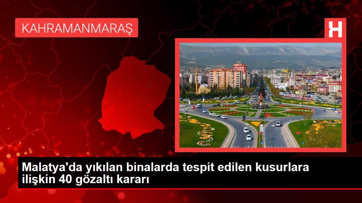 Malatya'da yıkılan binalarda tespit edilen kusurlara ilişkin 40 gözaltı kararı