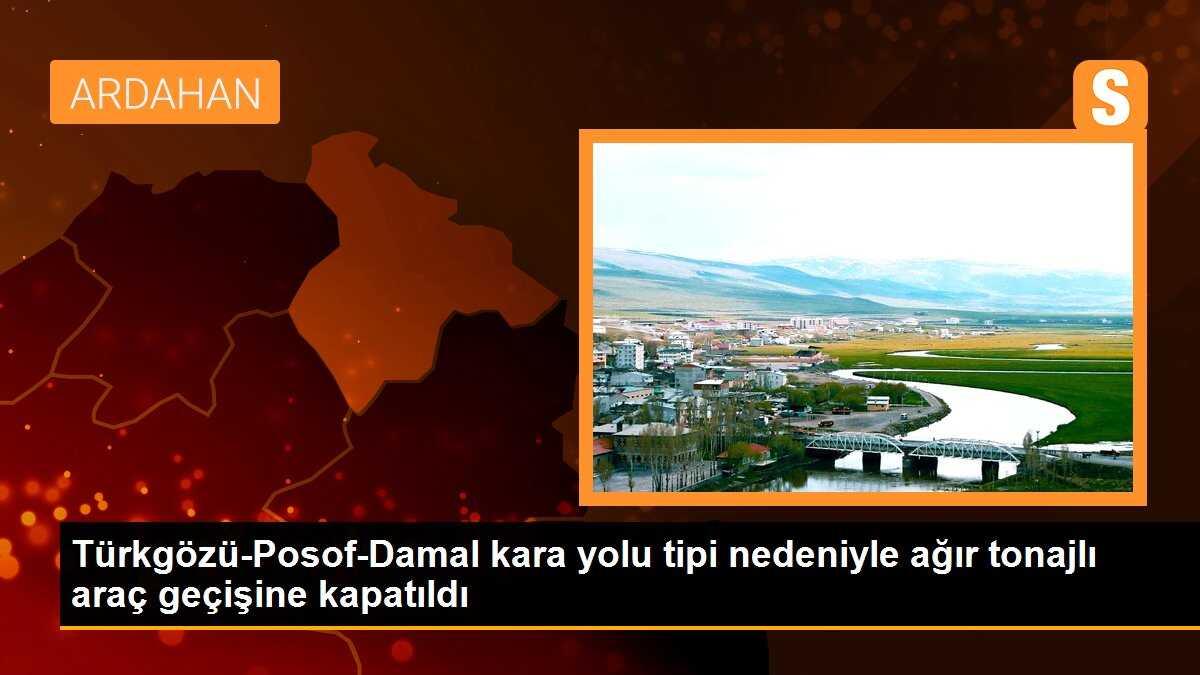 Türkgözü-Posof-Damal kara yolu tipi nedeniyle ağır tonajlı araç geçişine kapatıldı