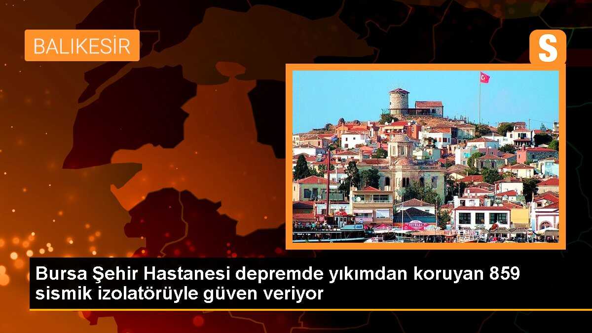 Bursa Şehir Hastanesi depremde yıkımdan koruyan 859 sismik izolatörüyle güven veriyor