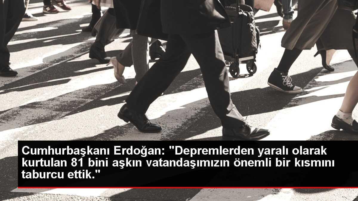 Cumhurbaşkanı Erdoğan: 'Depremlerden yaralı olarak kurtulan 81 bini aşkın vatandaşımızın önemli bir kısmını taburcu ettik.'