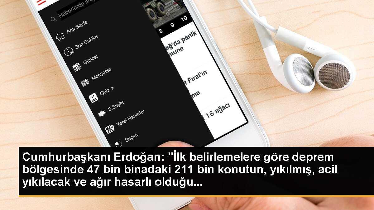 Cumhurbaşkanı Erdoğan: "İlk belirlemelere göre deprem bölgesinde 47 bin binadaki 211 bin konutun, yıkılmış, acil yıkılacak ve ağır hasarlı olduğu...