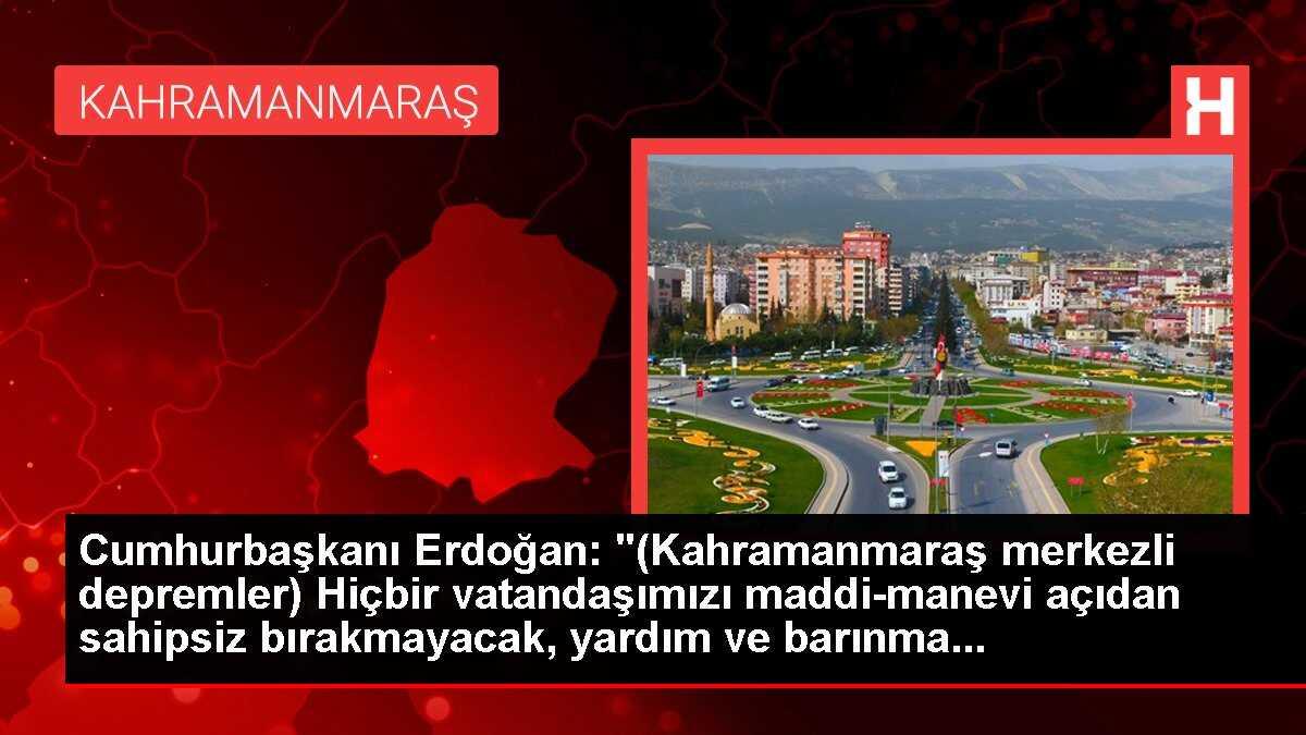 Cumhurbaşkanı Erdoğan: '(Kahramanmaraş merkezli depremler) Hiçbir vatandaşımızı maddi-manevi açıdan sahipsiz bırakmayacak, yardım ve barınma...