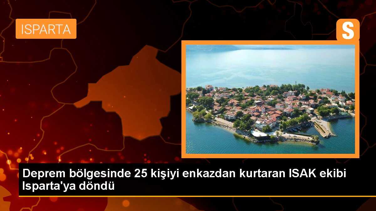 Deprem bölgesinde 25 kişiyi enkazdan kurtaran ISAK ekibi Isparta\'ya döndü
