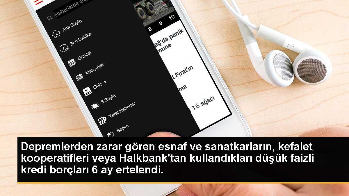 Depremlerden zarar gören esnaf ve sanatkarların, kefalet kooperatifleri veya Halkbank\'tan kullandıkları düşük faizli kredi borçları 6 ay ertelendi.