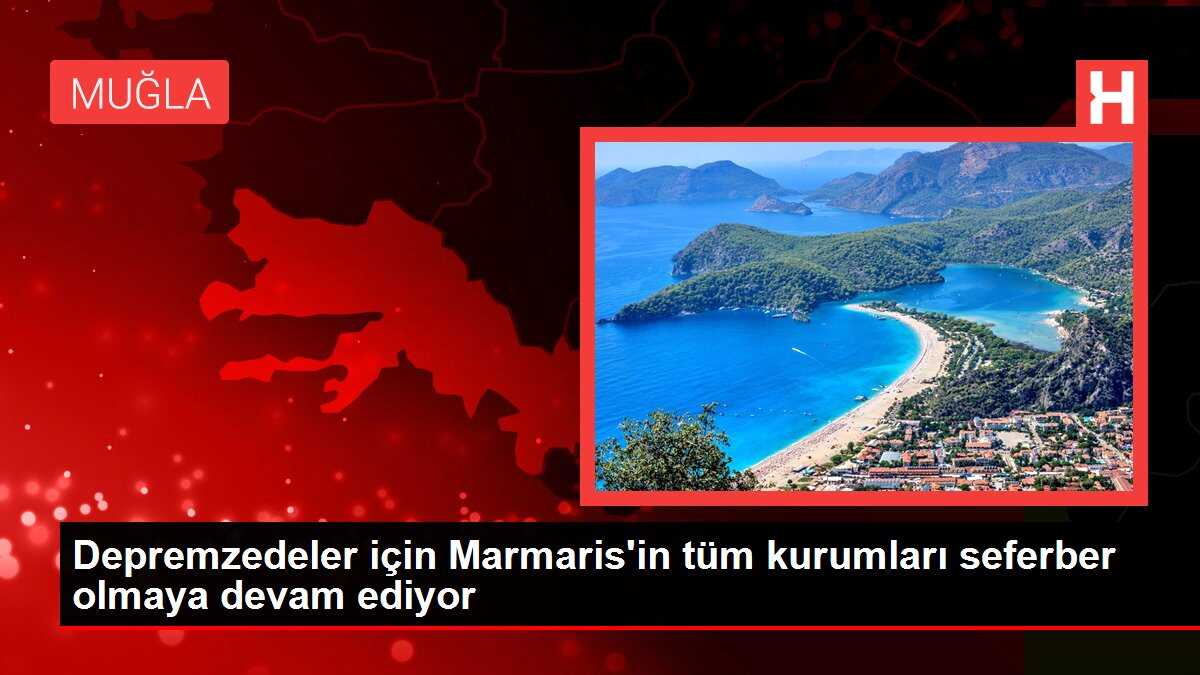 Depremzedeler için Marmaris'in tüm kurumları seferber olmaya devam ediyor