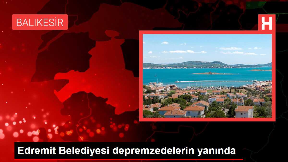 Edremit Belediyesi depremzedelerin yanında