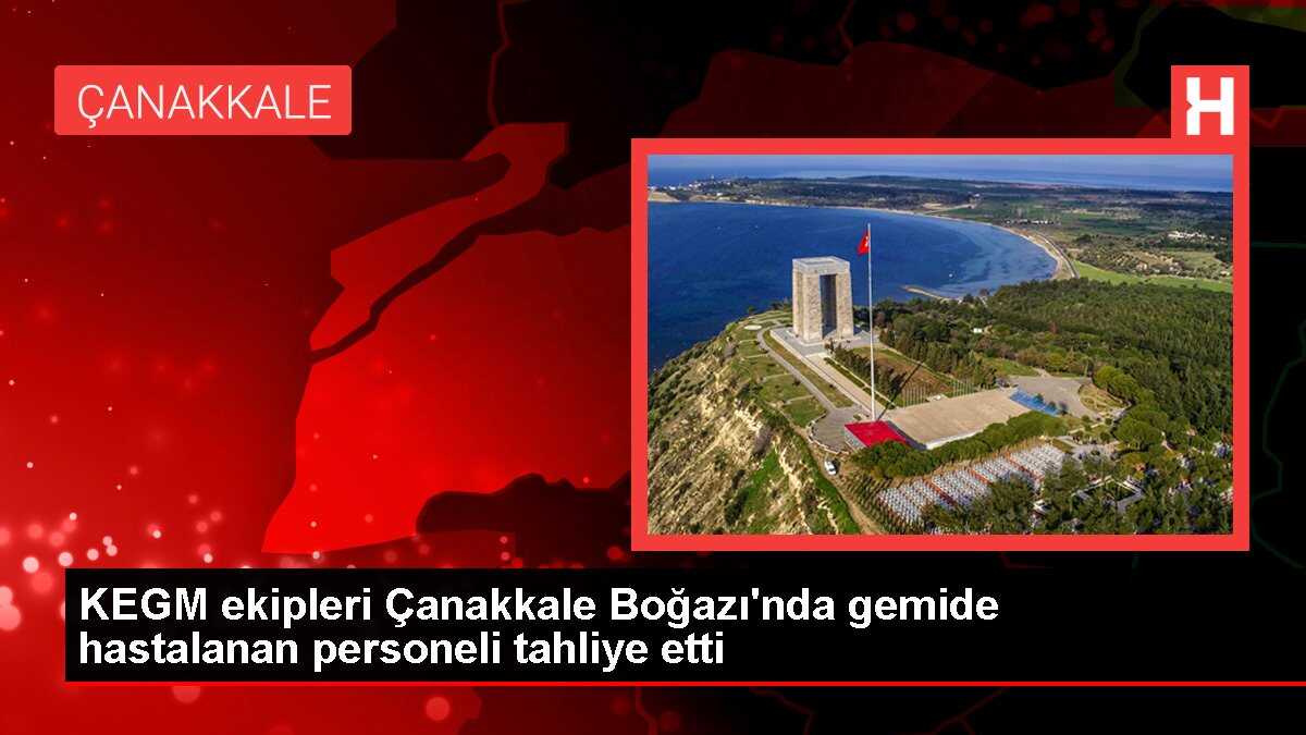 KEGM ekipleri Çanakkale Boğazı'nda gemide hastalanan personeli tahliye etti