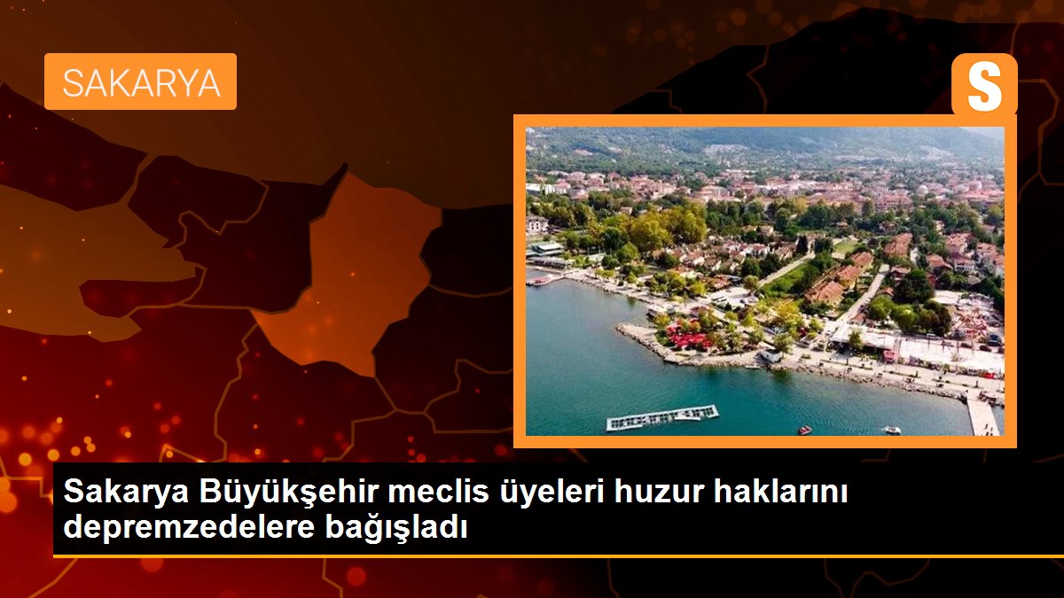 Sakarya Büyükşehir meclis üyeleri huzur haklarını depremzedelere bağışladı