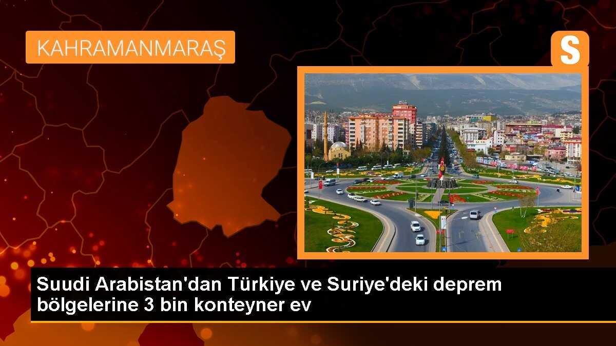 Suudi Arabistan\'dan Türkiye ve Suriye\'deki deprem bölgelerine 3 bin konteyner ev