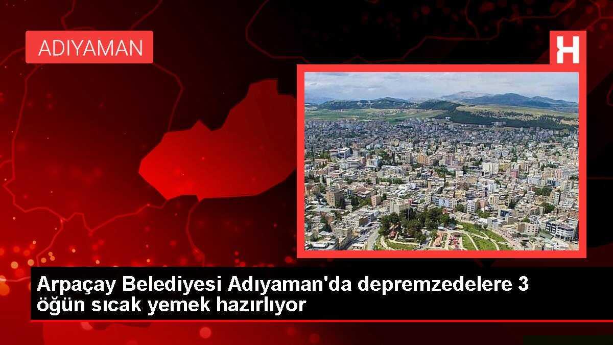 Arpaçay Belediyesi Adıyaman'da depremzedelere 3 öğün sıcak yemek hazırlıyor
