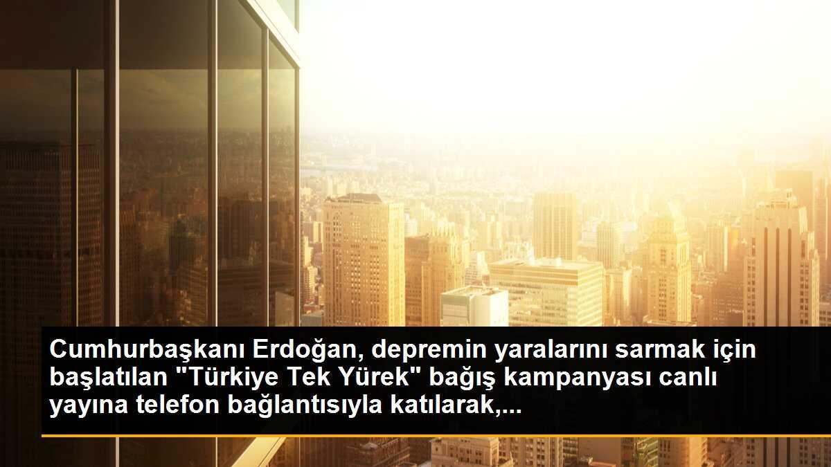 Cumhurbaşkanı Erdoğan, depremin yaralarını sarmak için başlatılan "Türkiye Tek Yürek" bağış kampanyası canlı yayına telefon bağlantısıyla katılarak,...