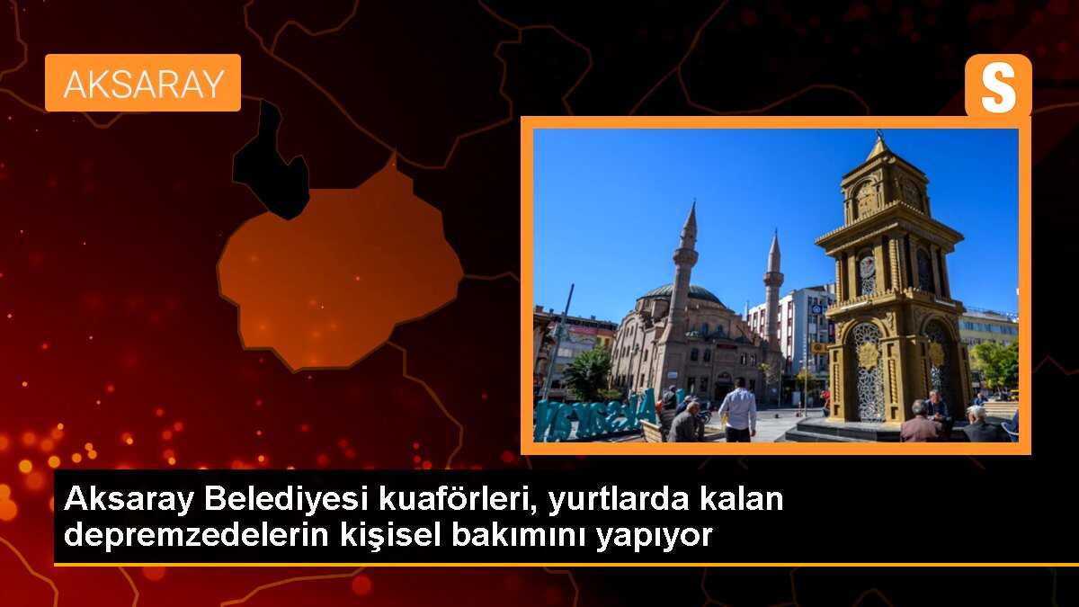 Aksaray Belediyesi kuaförleri, yurtlarda kalan depremzedelerin kişisel bakımını yapıyor