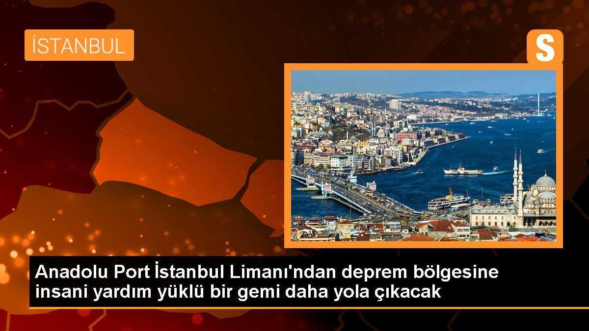 Anadolu Port İstanbul Limanı\'ndan deprem bölgesine insani yardım yüklü bir gemi daha yola çıkacak