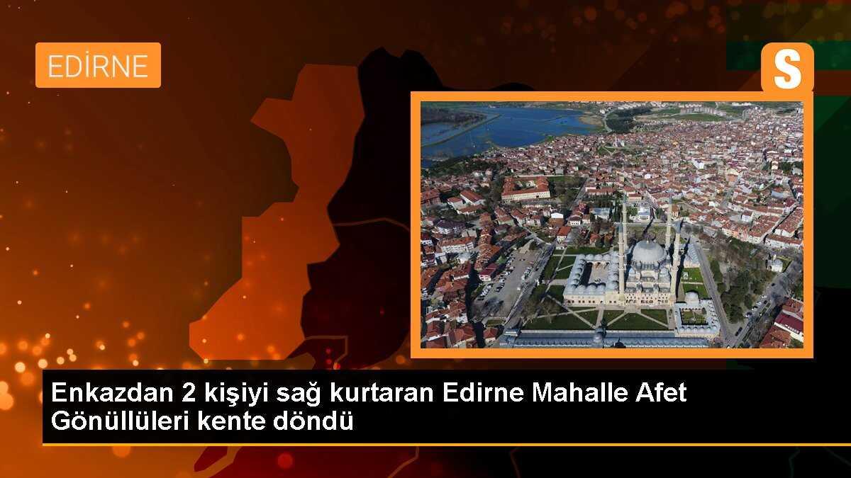 Enkazdan 2 kişiyi sağ kurtaran Edirne Mahalle Afet Gönüllüleri kente döndü