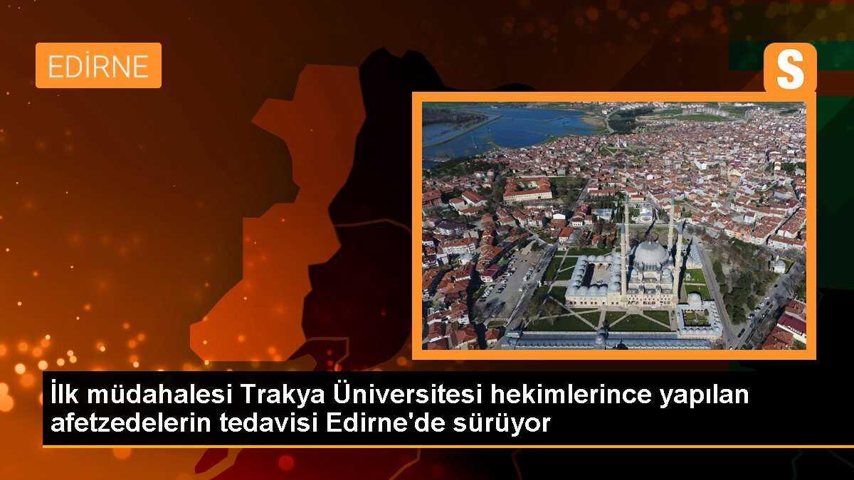 İlk müdahalesi Trakya Üniversitesi hekimlerince yapılan afetzedelerin tedavisi Edirne\'de sürüyor