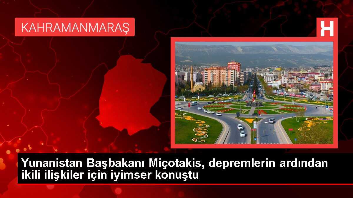 Yunanistan Başbakanı Miçotakis, depremlerin ardından ikili ilişkiler için iyimser konuştu