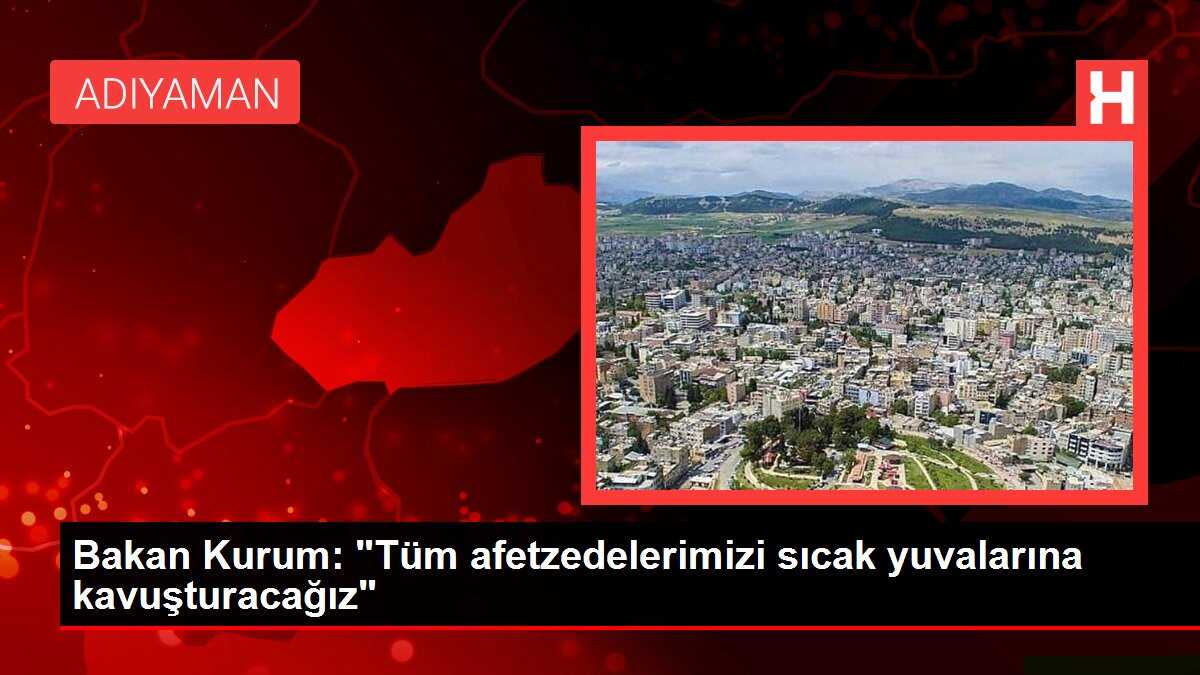 Bakan Kurum: 'Tüm afetzedelerimizi sıcak yuvalarına kavuşturacağız'