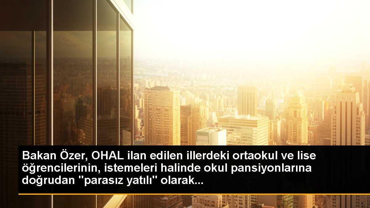 Bakan Özer, OHAL ilan edilen illerdeki ortaokul ve lise öğrencilerinin, istemeleri halinde okul pansiyonlarına doğrudan "parasız yatılı" olarak...