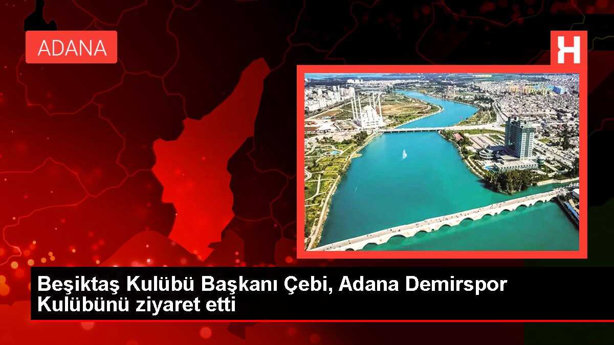 Beşiktaş Kulübü Başkanı Çebi, Adana Demirspor Kulübünü ziyaret etti