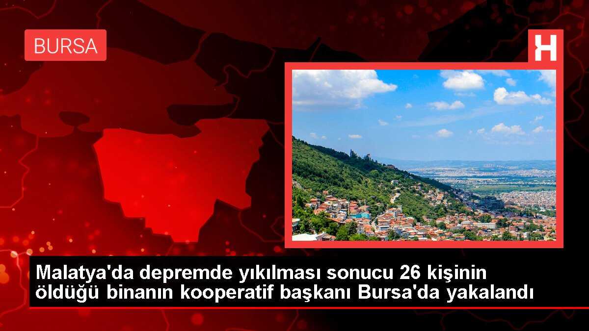 Malatya'da depremde yıkılması sonucu 26 kişinin öldüğü binanın kooperatif başkanı Bursa'da yakalandı