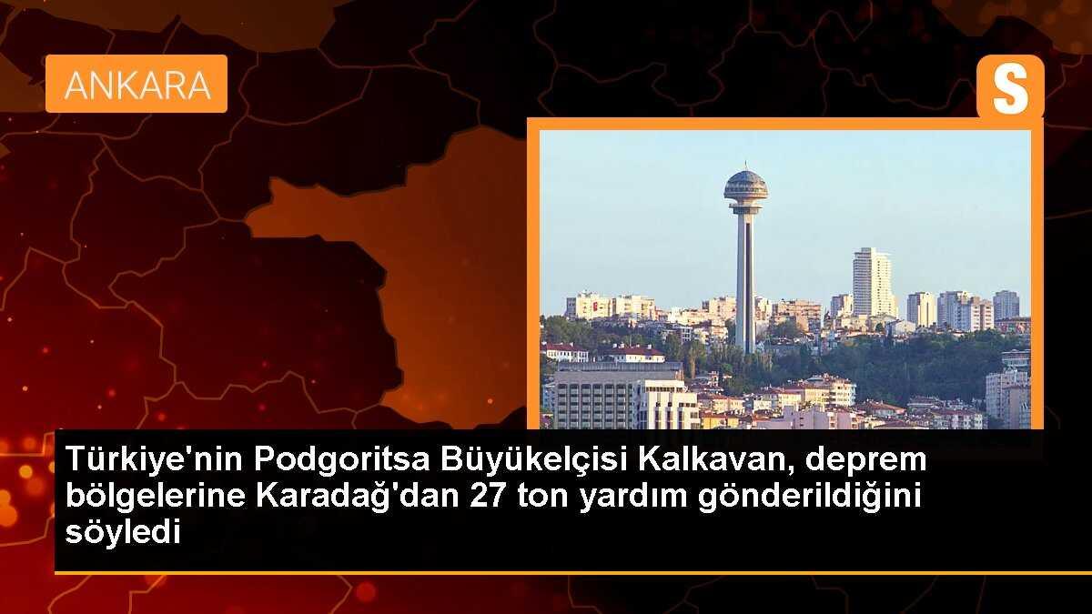 Türkiye\'nin Podgoritsa Büyükelçisi Kalkavan, deprem bölgelerine Karadağ\'dan 27 ton yardım gönderildiğini söyledi