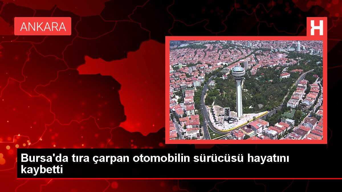 Bursa'da tıra çarpan otomobilin sürücüsü hayatını kaybetti