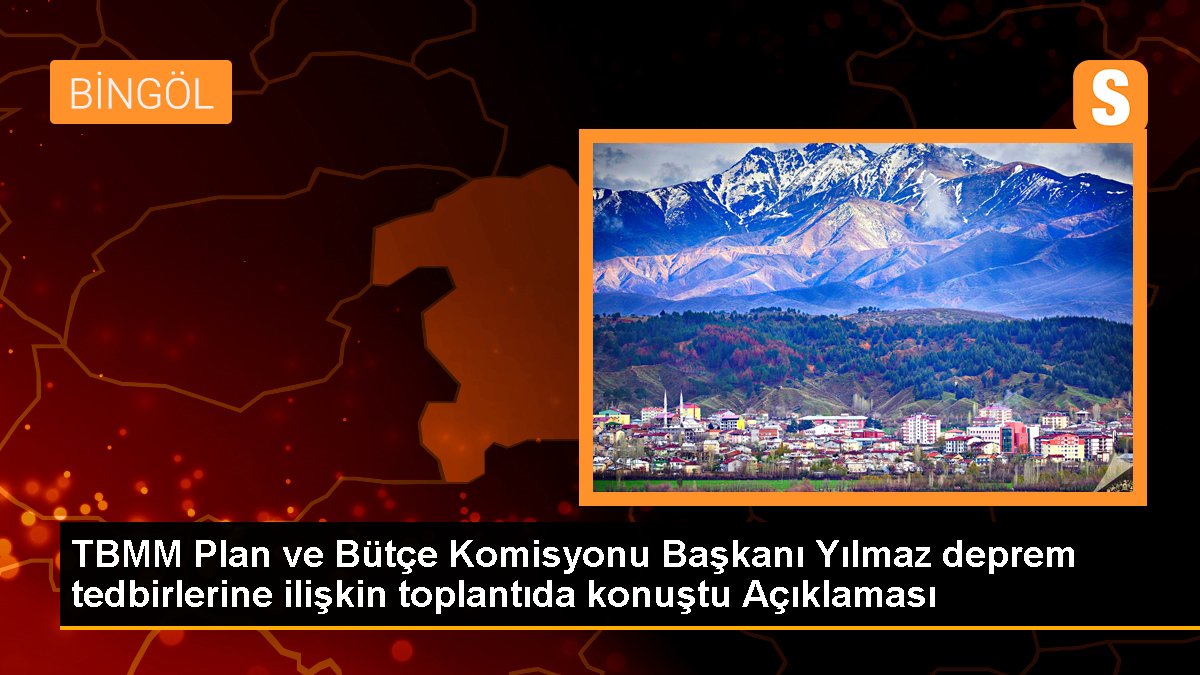 TBMM Plan ve Bütçe Komisyonu Başkanı Yılmaz deprem tedbirlerine ilişkin toplantıda konuştu Açıklaması