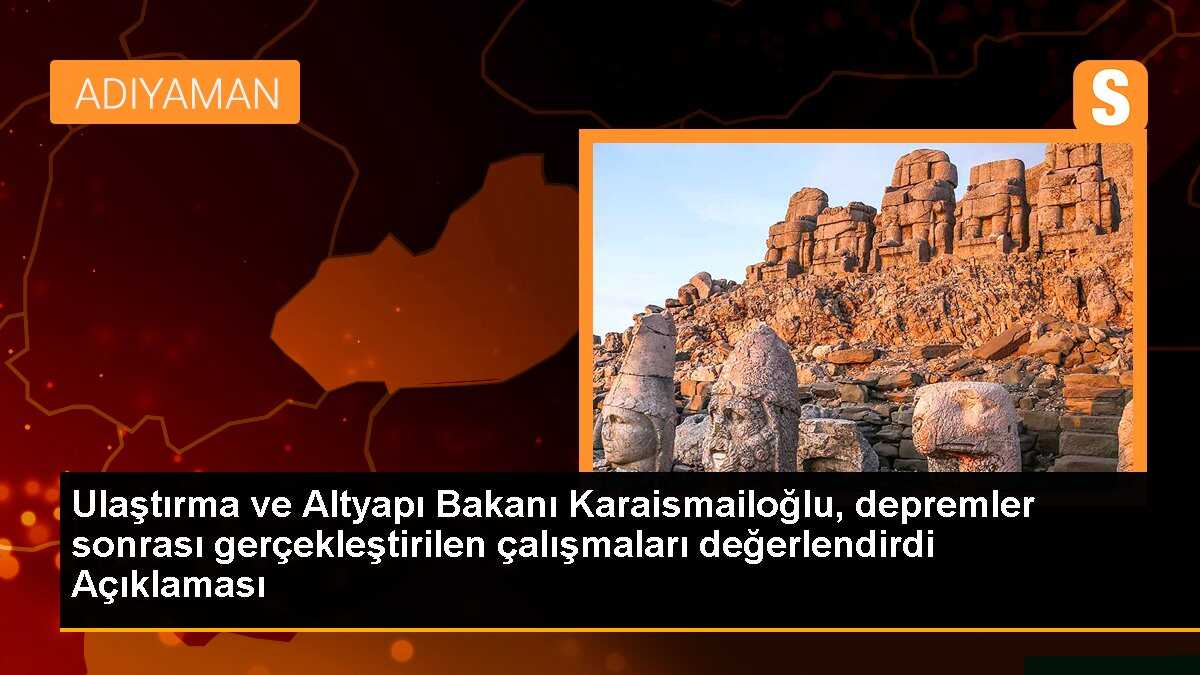 Ulaştırma ve Altyapı Bakanı Karaismailoğlu, depremler sonrası gerçekleştirilen çalışmaları değerlendirdi Açıklaması