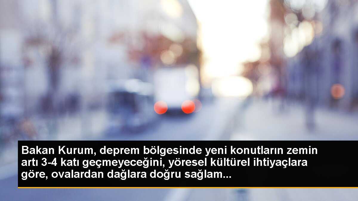 Bakan Kurum, deprem bölgesinde yeni konutların zemin artı 3-4 katı geçmeyeceğini, yöresel kültürel ihtiyaçlara göre, ovalardan dağlara doğru sağlam...