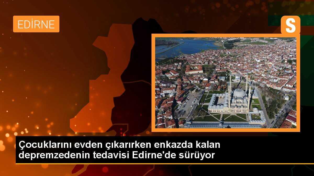 Çocuklarını evden çıkarırken enkazda kalan depremzedenin tedavisi Edirne\'de sürüyor