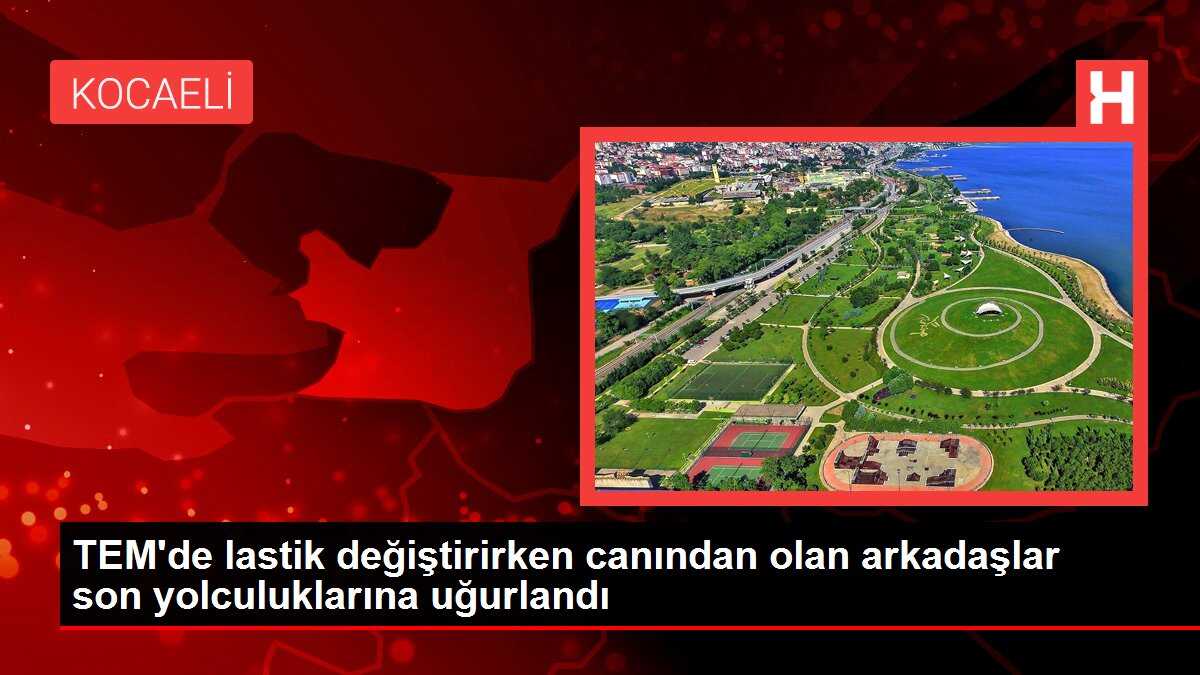 TEM'de lastik değiştirirken canından olan arkadaşlar son yolculuklarına uğurlandı