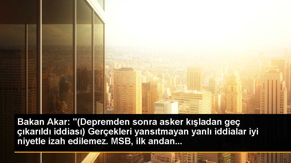 Bakan Akar: "(Depremden sonra asker kışladan geç çıkarıldı iddiası) Gerçekleri yansıtmayan yanlı iddialar iyi niyetle izah edilemez. MSB, ilk andan...