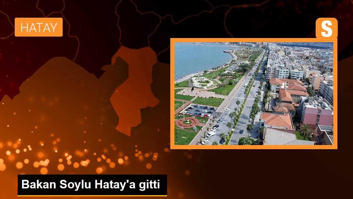 Bakan Soylu Hatay\'a gitti