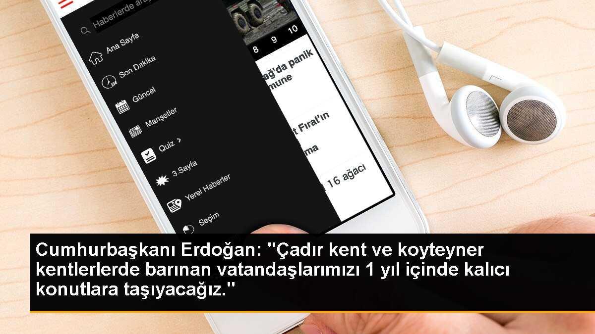 Cumhurbaşkanı Erdoğan: "Çadır kent ve koyteyner kentlerlerde barınan vatandaşlarımızı 1 yıl içinde kalıcı konutlara taşıyacağız."