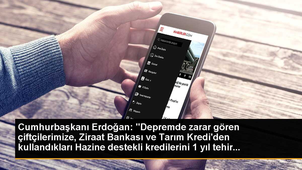 Cumhurbaşkanı Erdoğan: "Depremde zarar gören çiftçilerimize, Ziraat Bankası ve Tarım Kredi\'den kullandıkları Hazine destekli kredilerini 1 yıl tehir...