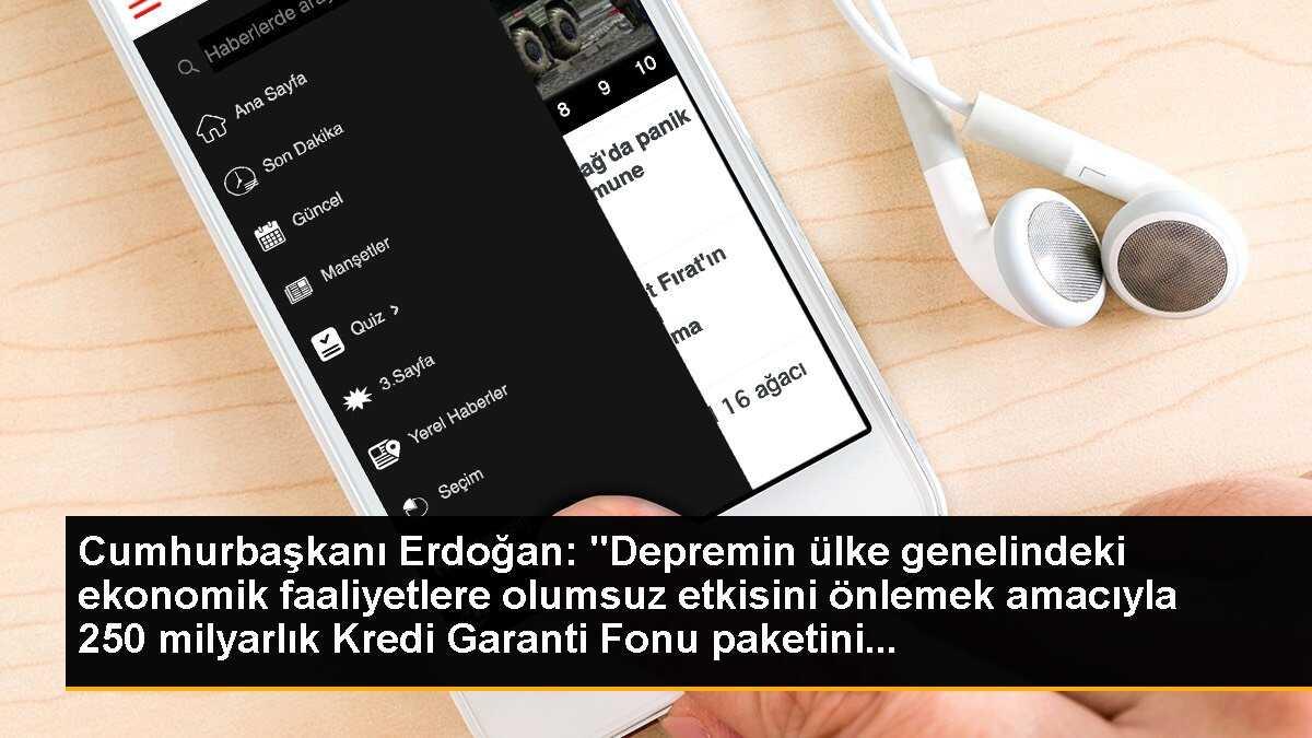 Cumhurbaşkanı Erdoğan: "Depremin ülke genelindeki ekonomik faaliyetlere olumsuz etkisini önlemek amacıyla 250 milyarlık Kredi Garanti Fonu paketini...