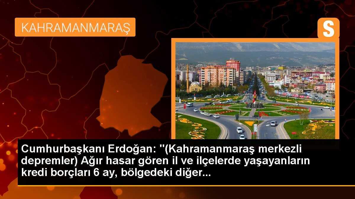 Cumhurbaşkanı Erdoğan: "(Kahramanmaraş merkezli depremler) Ağır hasar gören il ve ilçelerde yaşayanların kredi borçları 6 ay, bölgedeki diğer...