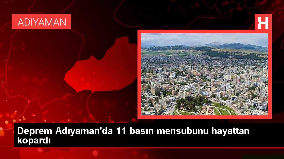 Deprem Adıyaman'da 11 basın mensubunu hayattan kopardı