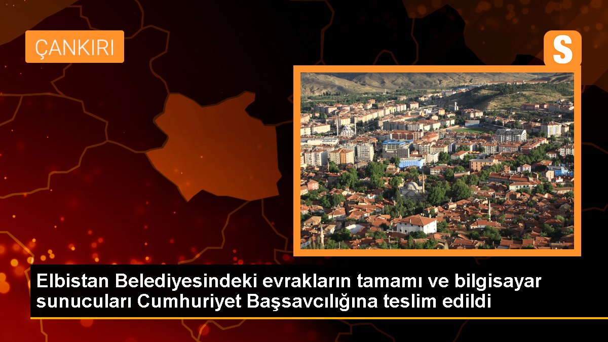 Elbistan Belediyesindeki evrakların tamamı ve bilgisayar sunucuları Cumhuriyet Başsavcılığına teslim edildi